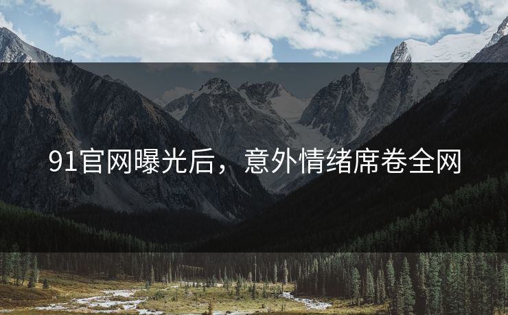 91官网曝光后，意外情绪席卷全网