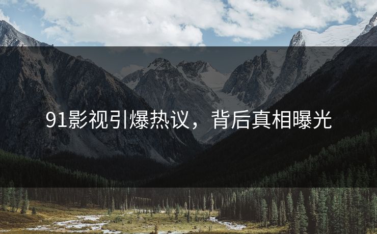 91影视引爆热议，背后真相曝光