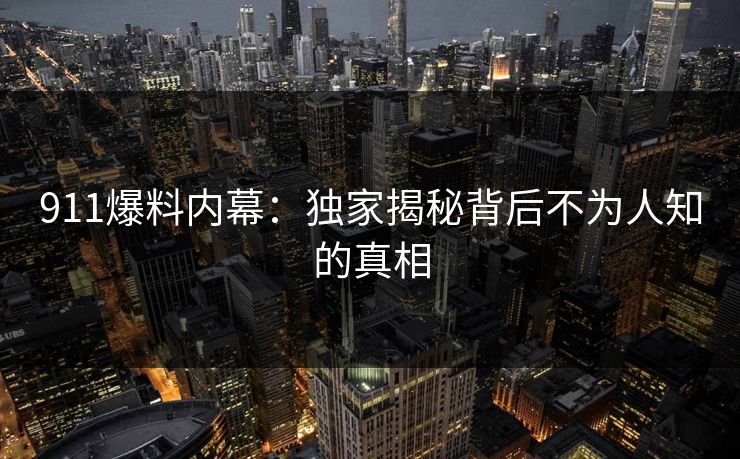 911爆料内幕:独家揭秘背后不为人知的真相