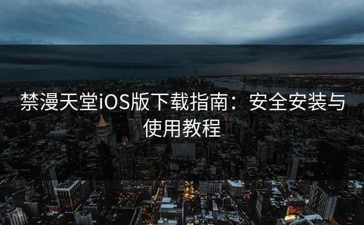 禁漫天堂iOS版下载指南:安全安装与使用教程